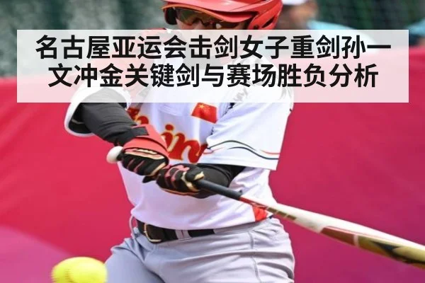 名古屋亚运会击剑女子重剑孙一文冲金关键剑与赛场胜负分析（kaiyun）