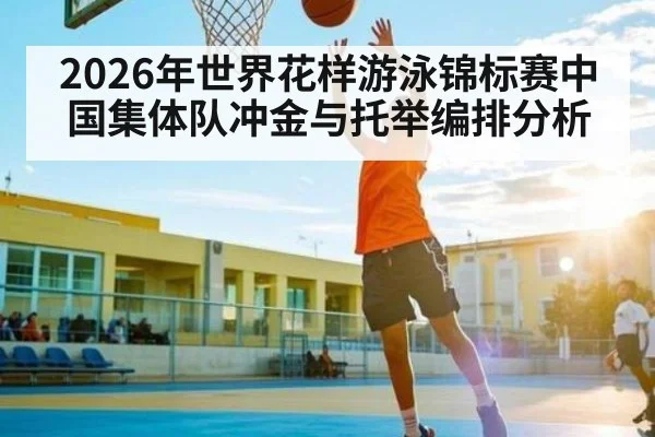 2026年世界花样游泳锦标赛中国集体队冲金与托举编排分析（kaiyun）