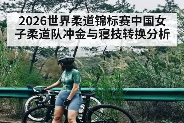 2026世界柔道锦标赛中国女子柔道队冲金与寝技转换分析（kaiyun）