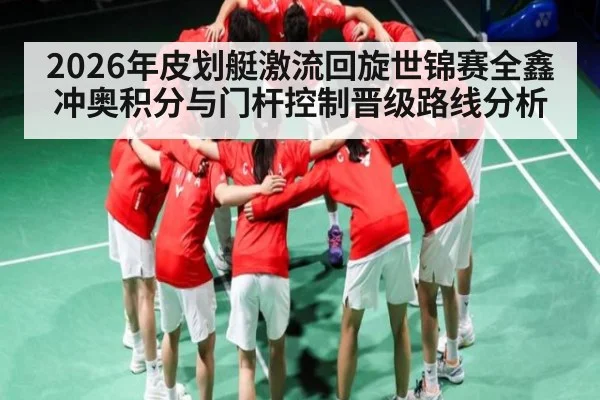 2026年皮划艇激流回旋世锦赛全鑫冲奥积分与门杆控制晋级路线分析（kaiyun）